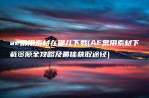 ae常用素材在哪儿下载(AE常用素材下载资源全攻略及最佳获取途径) | ae插件合集