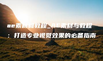 ae素材和教程_AE素材与教程：打造专业视觉效果的必备指南 | ae插件合集