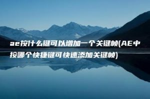 ae按什么键可以增加一个关键帧(AE中按哪个快捷键可快速添加关键帧) | ae插件合集
