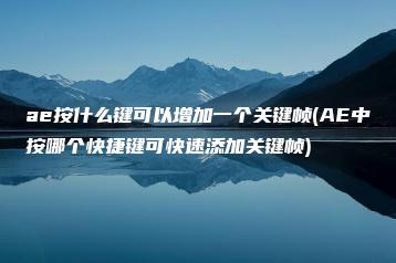 ae按什么键可以增加一个关键帧(AE中按哪个快捷键可快速添加关键帧) | ae插件合集