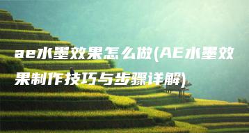 ae水墨效果怎么做(AE水墨效果制作技巧与步骤详解) | ae插件合集