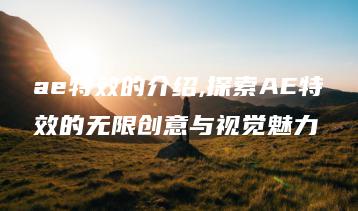 ae特效的介绍,探索AE特效的无限创意与视觉魅力 | ae插件合集