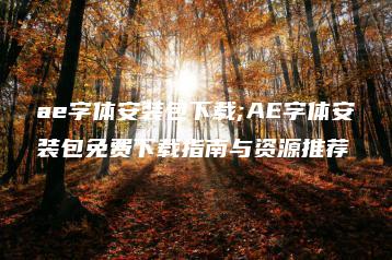 ae字体安装包下载;AE字体安装包免费下载指南与资源推荐 | ae插件合集