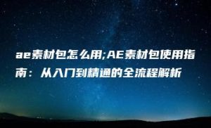ae素材包怎么用;AE素材包使用指南：从入门到精通的全流程解析 | ae插件合集