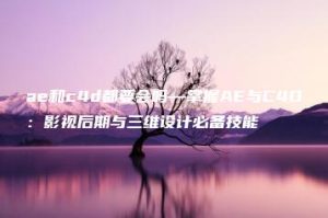 ae和c4d都要会吗—掌握AE与C4D：影视后期与三维设计必备技能 | ae插件合集