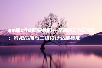 ae和c4d都要会吗—掌握AE与C4D：影视后期与三维设计必备技能 | ae插件合集