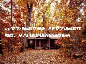 ae文字动画制作教程_AE文字动画制作教程：从入门到精通的全流程指南 | ae插件合集