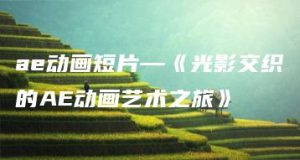 ae动画短片—《光影交织的AE动画艺术之旅》 | ae插件合集