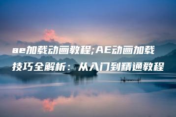 ae加载动画教程;AE动画加载技巧全解析：从入门到精通教程 | ae插件合集