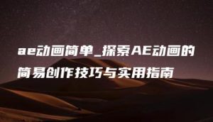 ae动画简单_探索AE动画的简易创作技巧与实用指南 | ae插件合集