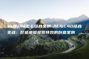 ae和c4d怎么结合案例-AE与C4D结合实战：打造震撼视觉特效的创意案例 | ae插件合集