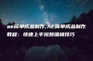 ae简单成品制作;AE简单成品制作教程：快速上手视频编辑技巧 | ae插件合集