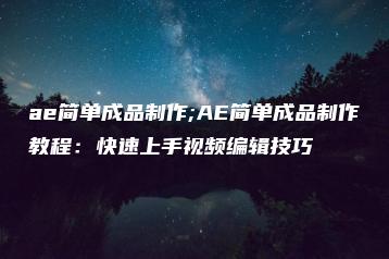ae简单成品制作;AE简单成品制作教程：快速上手视频编辑技巧 | ae插件合集