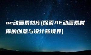 ae动画素材库(探索AE动画素材库的创意与设计新境界) | ae插件合集