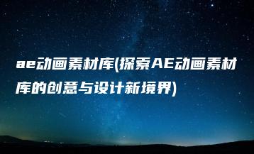 ae动画素材库(探索AE动画素材库的创意与设计新境界) | ae插件合集