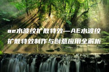 ae水波纹扩散特效—AE水波纹扩散特效制作与创意应用全解析 | ae插件合集