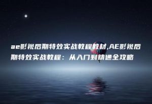ae影视后期特效实战教程教材,AE影视后期特效实战教程：从入门到精通全攻略 | ae插件合集