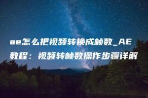 ae怎么把视频转换成帧数_AE教程：视频转帧数操作步骤详解 | ae插件合集