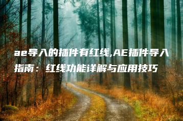 ae导入的插件有红线,AE插件导入指南：红线功能详解与应用技巧 | ae插件合集