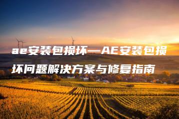 ae安装包损坏—AE安装包损坏问题解决方案与修复指南 | ae插件合集