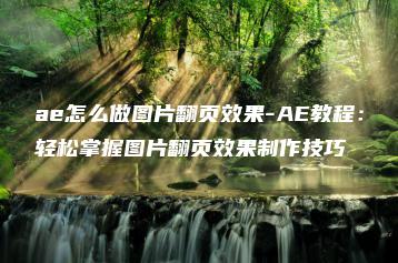 ae怎么做图片翻页效果-AE教程：轻松掌握图片翻页效果制作技巧 | ae插件合集