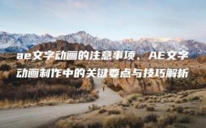 ae文字动画的注意事项、AE文字动画制作中的关键要点与技巧解析 | ae插件合集