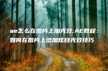 ae怎么在图片上加光效;AE教程：如何在图片上添加炫目光效技巧 | ae插件合集