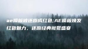 ae模板被还原成红色;AE模板焕发红色魅力，还原经典视觉盛宴 | ae插件合集