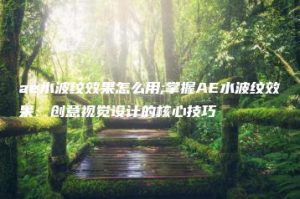 ae水波纹效果怎么用;掌握AE水波纹效果：创意视觉设计的核心技巧 | ae插件合集