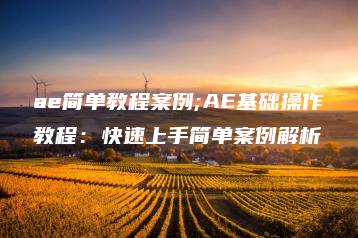 ae简单教程案例;AE基础操作教程：快速上手简单案例解析 | ae插件合集