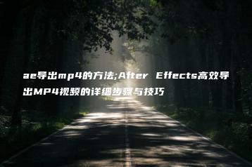 ae导出mp4的方法;After Effects高效导出MP4视频的详细步骤与技巧 | ae插件合集