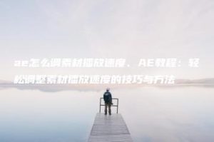 ae怎么调素材播放速度、AE教程：轻松调整素材播放速度的技巧与方法 | ae插件合集