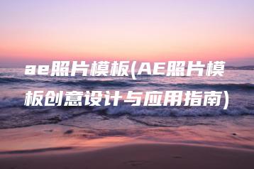 ae照片模板(AE照片模板创意设计与应用指南) | ae插件合集