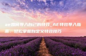 ae如何导入自己的特效_AE特效导入指南：轻松掌握自定义特效技巧 | ae插件合集