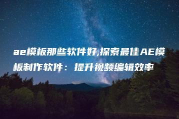 ae模板那些软件好,探索最佳AE模板制作软件：提升视频编辑效率 | ae插件合集