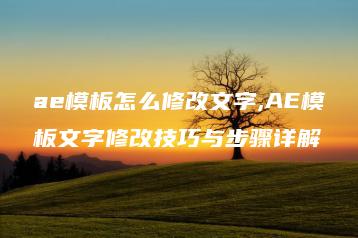 ae模板怎么修改文字,AE模板文字修改技巧与步骤详解 | ae插件合集