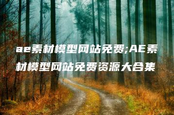 ae素材模型网站免费;AE素材模型网站免费资源大合集 | ae插件合集