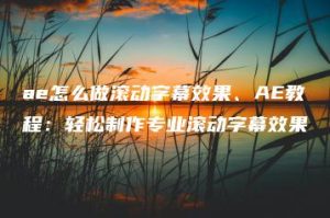 ae怎么做滚动字幕效果、AE教程：轻松制作专业滚动字幕效果 | ae插件合集