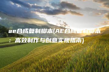 ae合成复制脚本(AE合成复制脚本：高效制作与创意实现指南) | ae插件合集