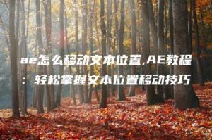 ae怎么移动文本位置,AE教程：轻松掌握文本位置移动技巧 | ae插件合集