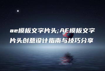 ae模板文字片头;AE模板文字片头创意设计指南与技巧分享 | ae插件合集