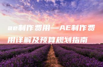 ae制作费用—AE制作费用详解及预算规划指南 | ae插件合集