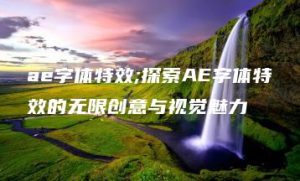 ae字体特效;探索AE字体特效的无限创意与视觉魅力 | ae插件合集