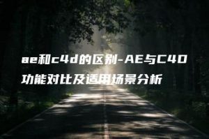 ae和c4d的区别-AE与C4D功能对比及适用场景分析 | ae插件合集
