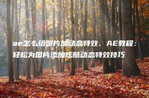 ae怎么给图片加动态特效、AE教程：轻松为图片添加炫酷动态特效技巧 | ae插件合集