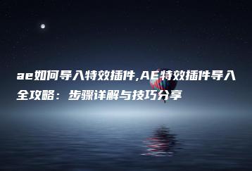 ae如何导入特效插件,AE特效插件导入全攻略：步骤详解与技巧分享 | ae插件合集