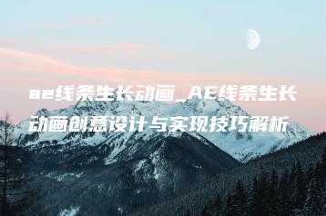 ae线条生长动画_AE线条生长动画创意设计与实现技巧解析 | ae插件合集