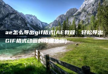 ae怎么导出gif格式(AE教程：轻松导出GIF格式动画的详细步骤) | ae插件合集