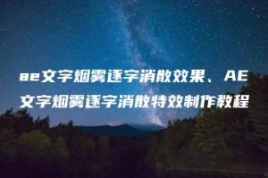 ae文字烟雾逐字消散效果、AE文字烟雾逐字消散特效制作教程 | ae插件合集