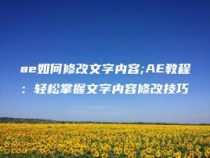 ae如何修改文字内容;AE教程：轻松掌握文字内容修改技巧 | ae插件合集